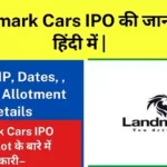 Landmark Cars IPO की जानकारी हिंदी में |Landmark Cars IPO GMP Today, Share Price, Lot Size, Allotment Date In Hindi